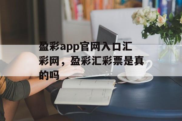 盈彩app官网入口汇彩网，盈彩汇彩票是真的吗