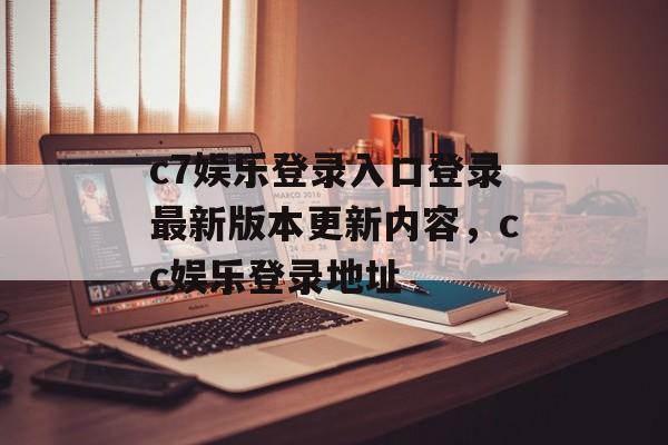 c7娱乐登录入口登录最新版本更新内容，cc娱乐登录地址