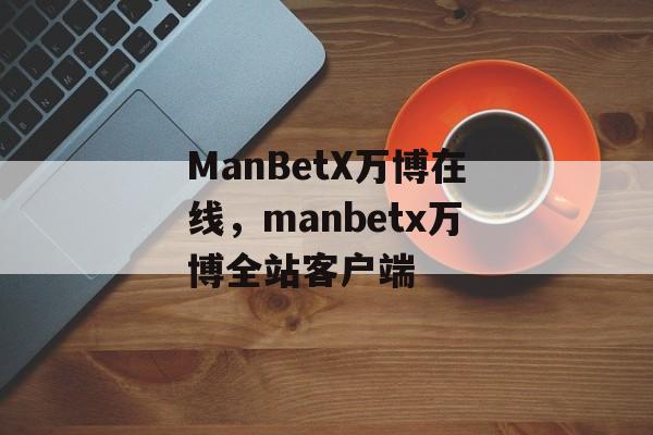 ManBetX万博在线，manbetx万博全站客户端