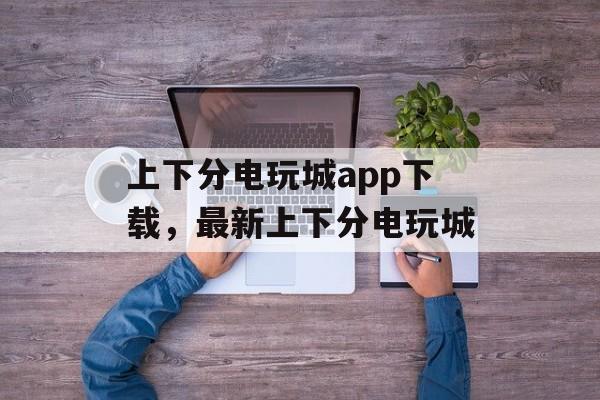 上下分电玩城app下载，最新上下分电玩城