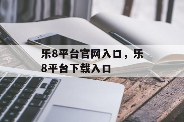 乐8平台官网入口，乐8平台下载入口