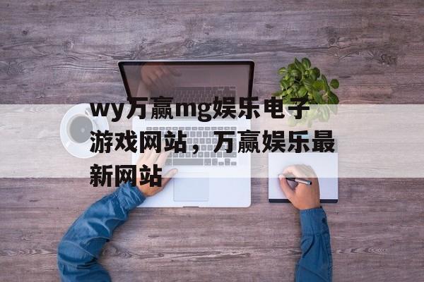 wy万赢mg娱乐电子游戏网站，万赢娱乐最新网站