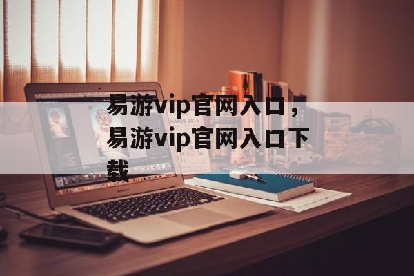 易游vip官网入口，易游vip官网入口下载