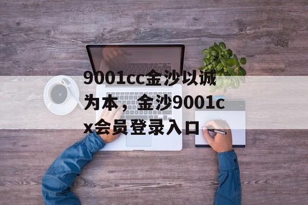 9001cc金沙以诚为本，金沙9001cx会员登录入口