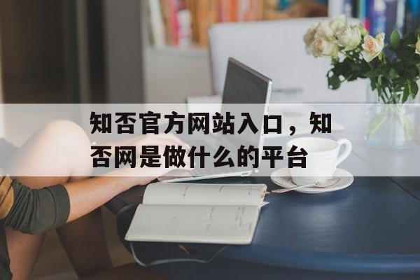 知否官方网站入口，知否网是做什么的平台