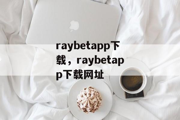 raybetapp下载，raybetapp下载网址